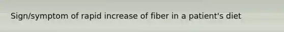 Sign/symptom of rapid increase of fiber in a patient's diet