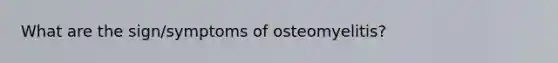 What are the sign/symptoms of osteomyelitis?