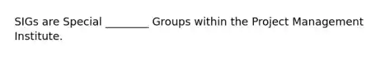 SIGs are Special ________ Groups within the Project Management Institute.