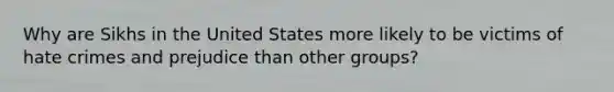 Why are Sikhs in the United States more likely to be victims of hate crimes and prejudice than other groups?