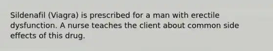 Sildenafil (Viagra) is prescribed for a man with erectile dysfunction. A nurse teaches the client about common side effects of this drug.