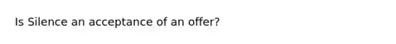 Is Silence an acceptance of an offer?