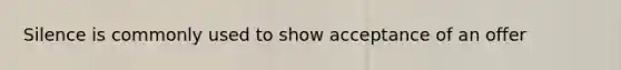 Silence is commonly used to show acceptance of an offer