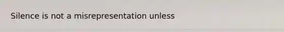 Silence is not a misrepresentation unless