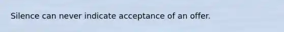 Silence can never indicate acceptance of an offer.