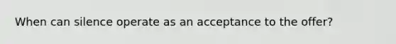 When can silence operate as an acceptance to the offer?