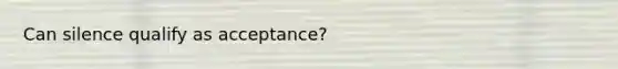 Can silence qualify as acceptance?