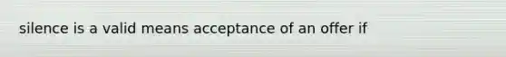 silence is a valid means acceptance of an offer if