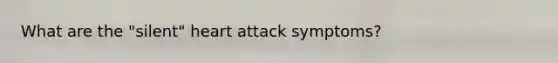 What are the "silent" heart attack symptoms?