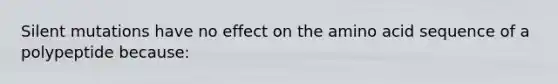 Silent mutations have no effect on the amino acid sequence of a polypeptide because: