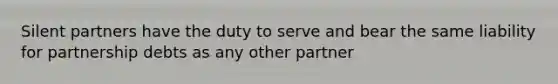 Silent partners have the duty to serve and bear the same liability for partnership debts as any other partner