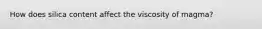 How does silica content affect the viscosity of magma?