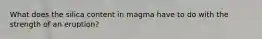 What does the silica content in magma have to do with the strength of an eruption?