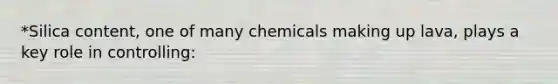 *Silica content, one of many chemicals making up lava, plays a key role in controlling: