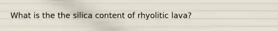 What is the the silica content of rhyolitic lava?