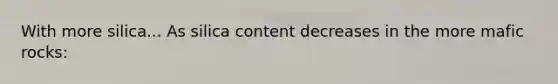 With more silica... As silica content decreases in the more mafic rocks: