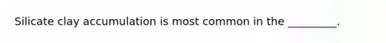 Silicate clay accumulation is most common in the _________.