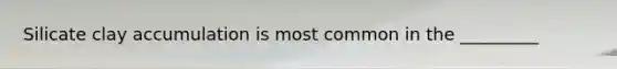 Silicate clay accumulation is most common in the _________