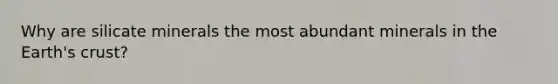 Why are silicate minerals the most abundant minerals in the Earth's crust?