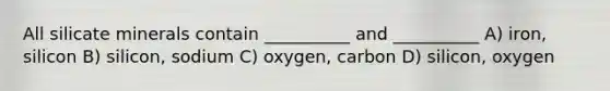 All silicate minerals contain __________ and __________ A) iron, silicon B) silicon, sodium C) oxygen, carbon D) silicon, oxygen