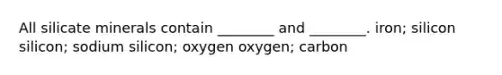 All silicate minerals contain ________ and ________. iron; silicon silicon; sodium silicon; oxygen oxygen; carbon