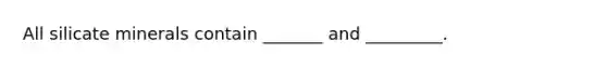 All silicate minerals contain _______ and _________.