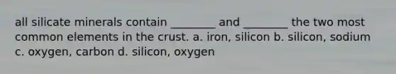 all silicate minerals contain ________ and ________ the two most common elements in the crust. a. iron, silicon b. silicon, sodium c. oxygen, carbon d. silicon, oxygen