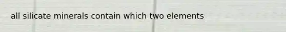 all silicate minerals contain which two elements