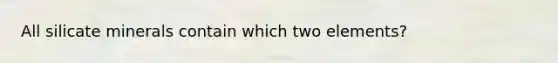 All silicate minerals contain which two elements?