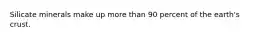 Silicate minerals make up more than 90 percent of the earth's crust.