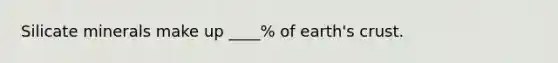 Silicate minerals make up ____% of earth's crust.