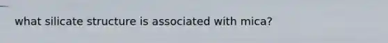 what silicate structure is associated with mica?