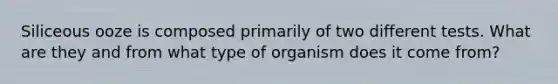 Siliceous ooze is composed primarily of two different tests. What are they and from what type of organism does it come from?