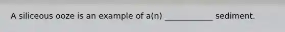 A siliceous ooze is an example of a(n) ____________ sediment.​