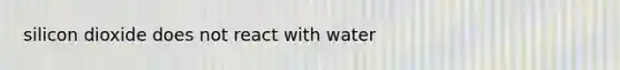 silicon dioxide does not react with water