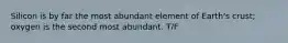 Silicon is by far the most abundant element of Earth's crust; oxygen is the second most abundant. T/F