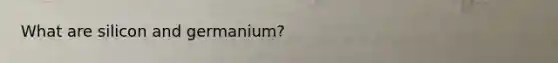 What are silicon and germanium?