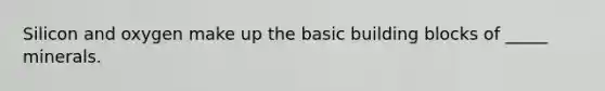 Silicon and oxygen make up the basic building blocks of _____ minerals.