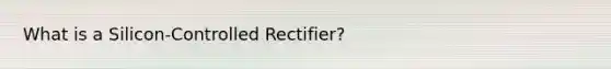 What is a Silicon-Controlled Rectifier?