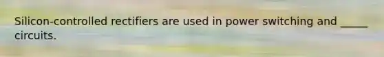 Silicon-controlled rectifiers are used in power switching and _____ circuits.
