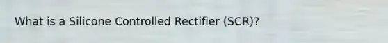 What is a Silicone Controlled Rectifier (SCR)?