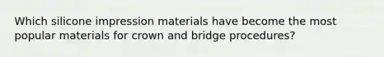 Which silicone impression materials have become the most popular materials for crown and bridge procedures?