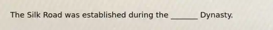 The Silk Road was established during the _______ Dynasty.