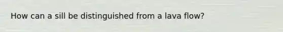 How can a sill be distinguished from a lava flow?