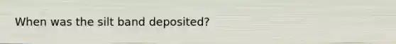 When was the silt band deposited?