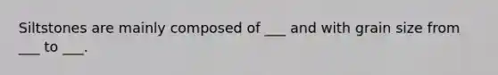 Siltstones are mainly composed of ___ and with grain size from ___ to ___.