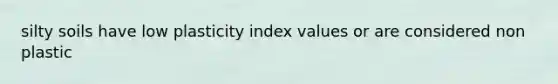 silty soils have low plasticity index values or are considered non plastic