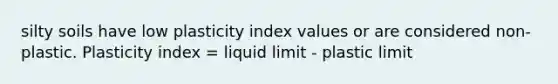 silty soils have low plasticity index values or are considered non-plastic. Plasticity index = liquid limit - plastic limit