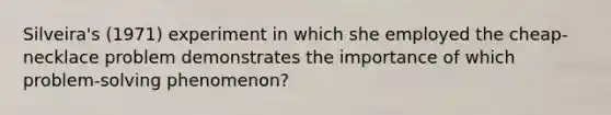 Silveira's (1971) experiment in which she employed the cheap-necklace problem demonstrates the importance of which problem-solving phenomenon?