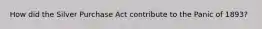 How did the Silver Purchase Act contribute to the Panic of 1893?